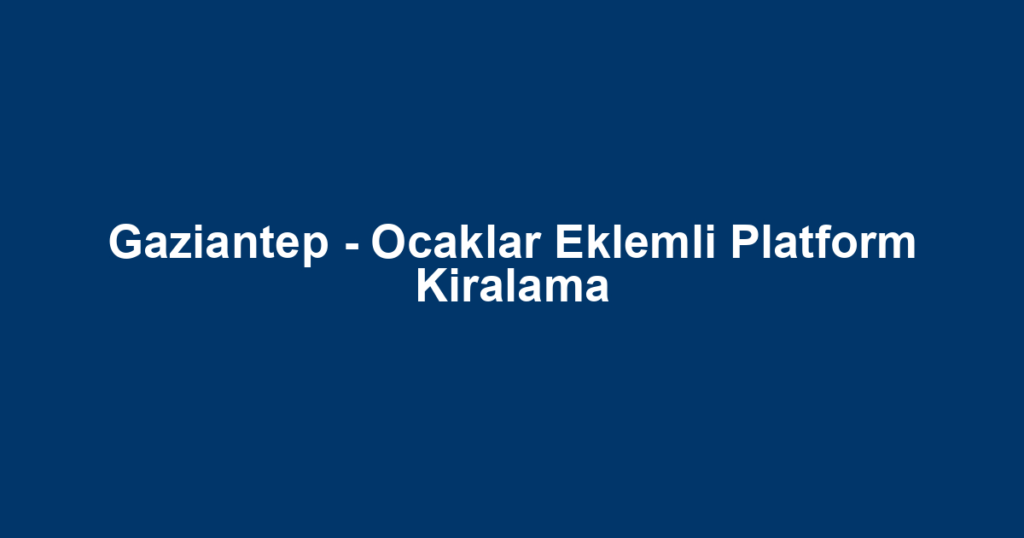 Gaziantep - Ocaklar Eklemli Platform Kiralama