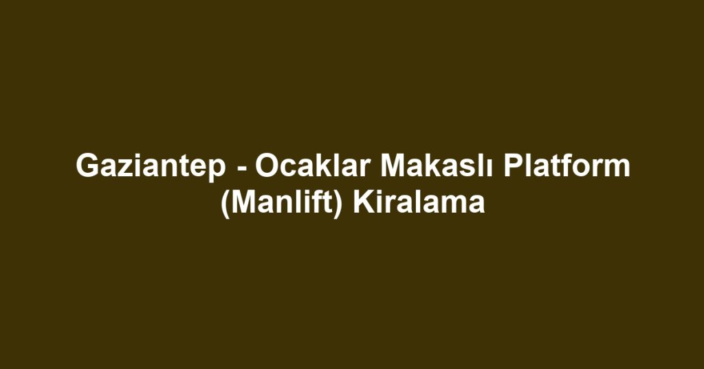 Gaziantep - Ocaklar Makaslı Platform (Manlift) Kiralama