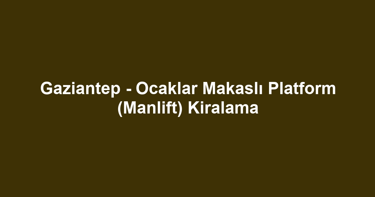 Gaziantep - Ocaklar Makaslı Platform (Manlift) Kiralama