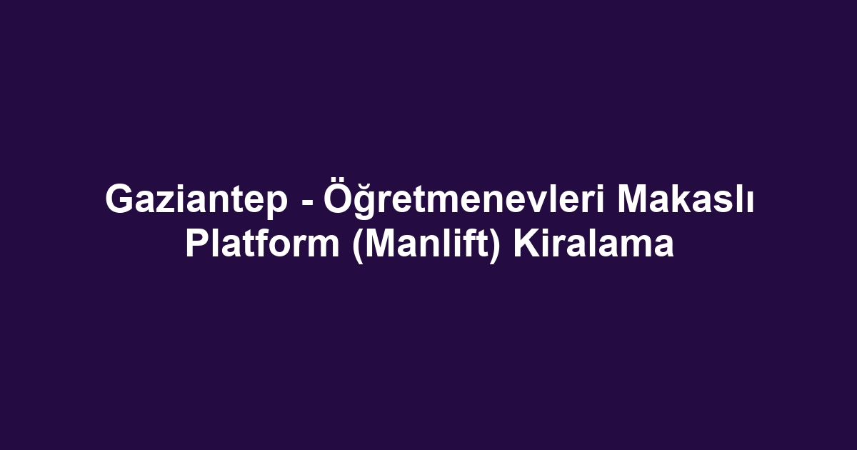 Gaziantep - Öğretmenevleri Makaslı Platform (Manlift) Kiralama