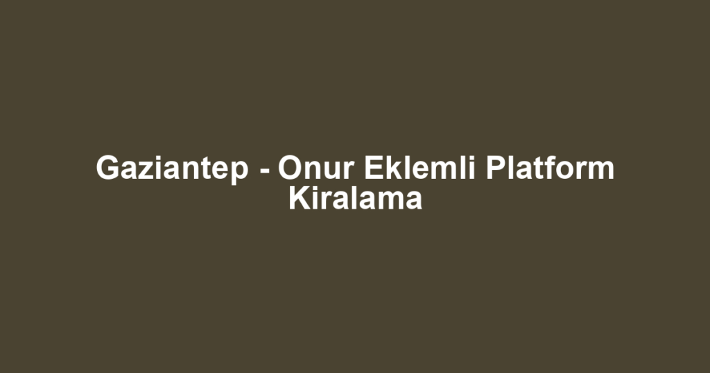 Gaziantep - Onur Eklemli Platform Kiralama