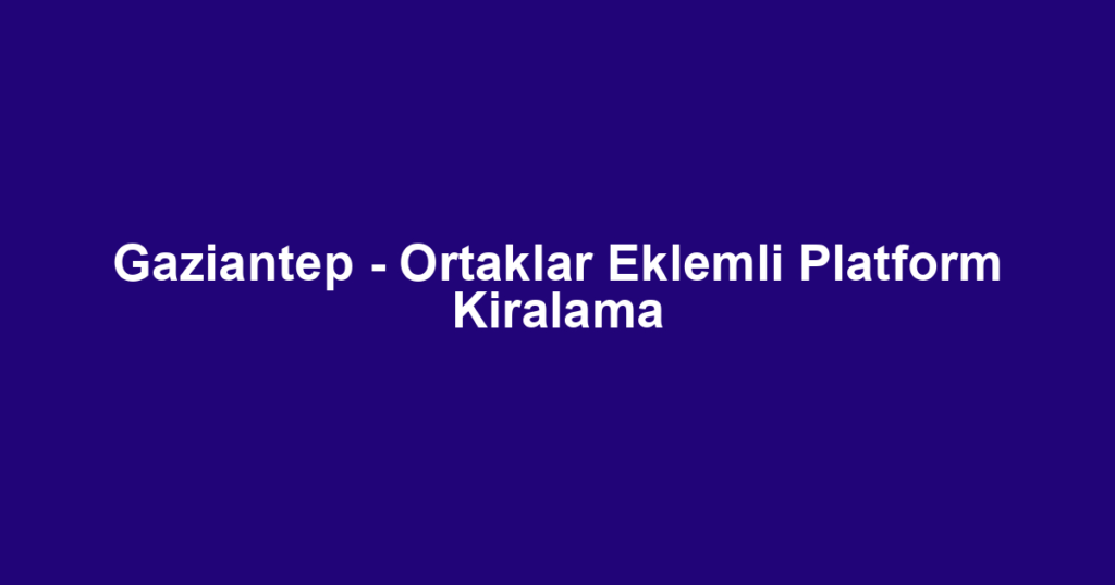 Gaziantep - Ortaklar Eklemli Platform Kiralama