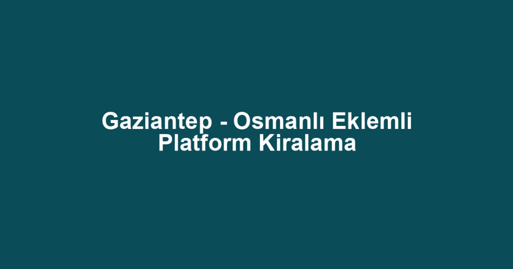 Gaziantep - Osmanlı Eklemli Platform Kiralama