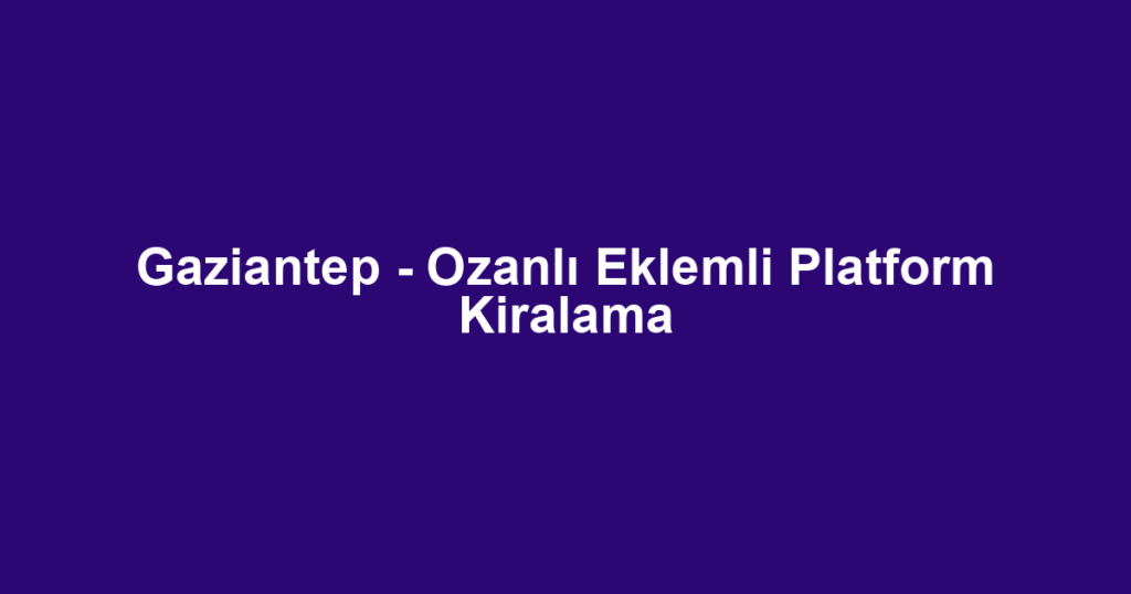 Gaziantep - Ozanlı Eklemli Platform Kiralama