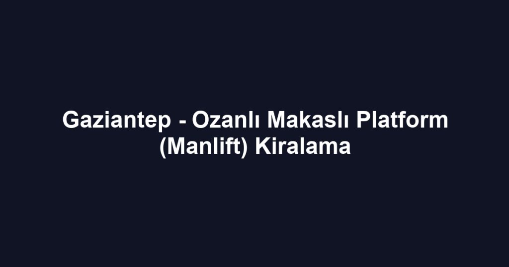 Gaziantep - Ozanlı Makaslı Platform (Manlift) Kiralama