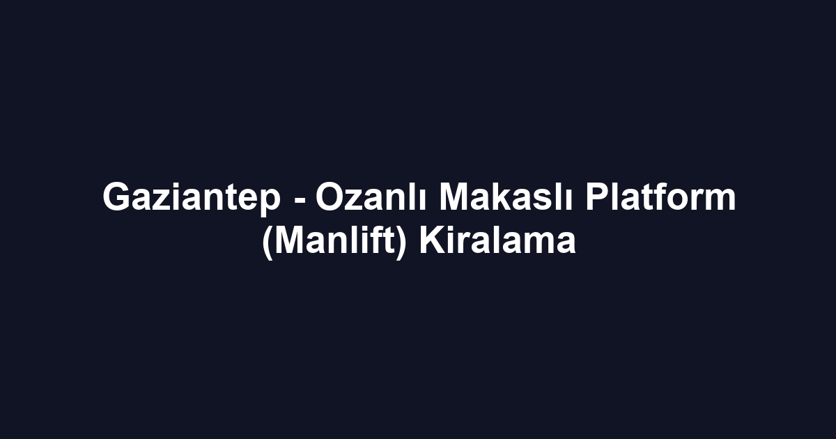 Gaziantep - Ozanlı Makaslı Platform (Manlift) Kiralama