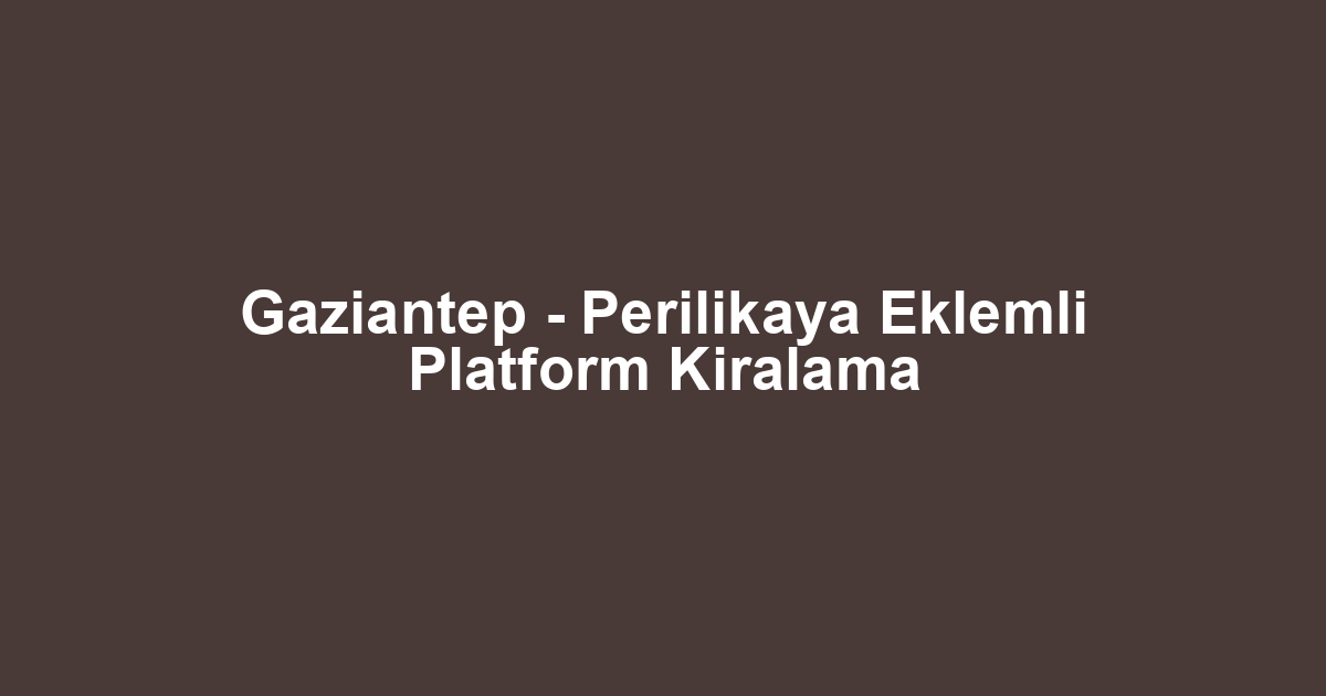 Gaziantep - Perilikaya Eklemli Platform Kiralama