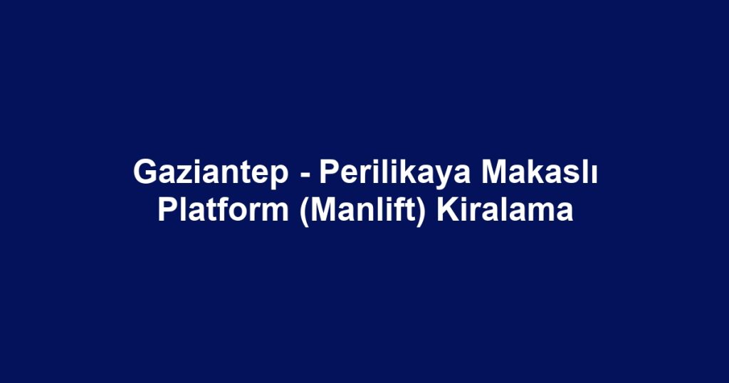 Gaziantep - Perilikaya Makaslı Platform (Manlift) Kiralama
