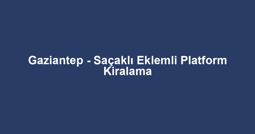 Gaziantep - Saçaklı Eklemli Platform Kiralama