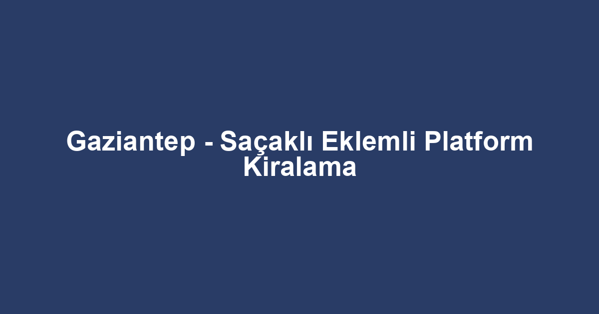 Gaziantep - Saçaklı Eklemli Platform Kiralama