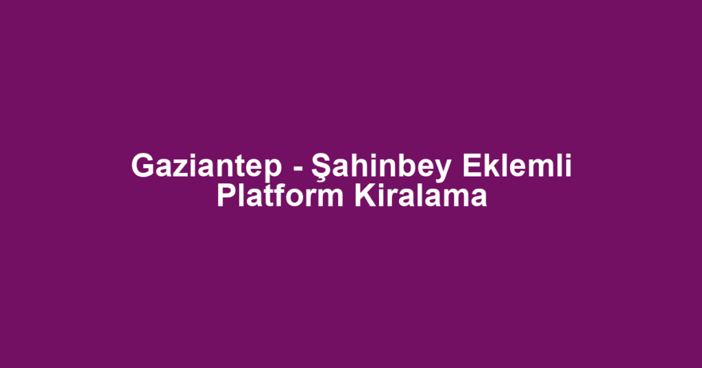 Gaziantep - Şahinbey Eklemli Platform Kiralama