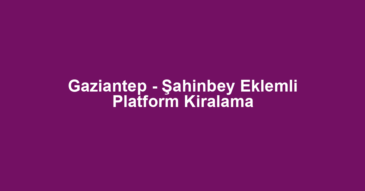 Gaziantep - Şahinbey Eklemli Platform Kiralama