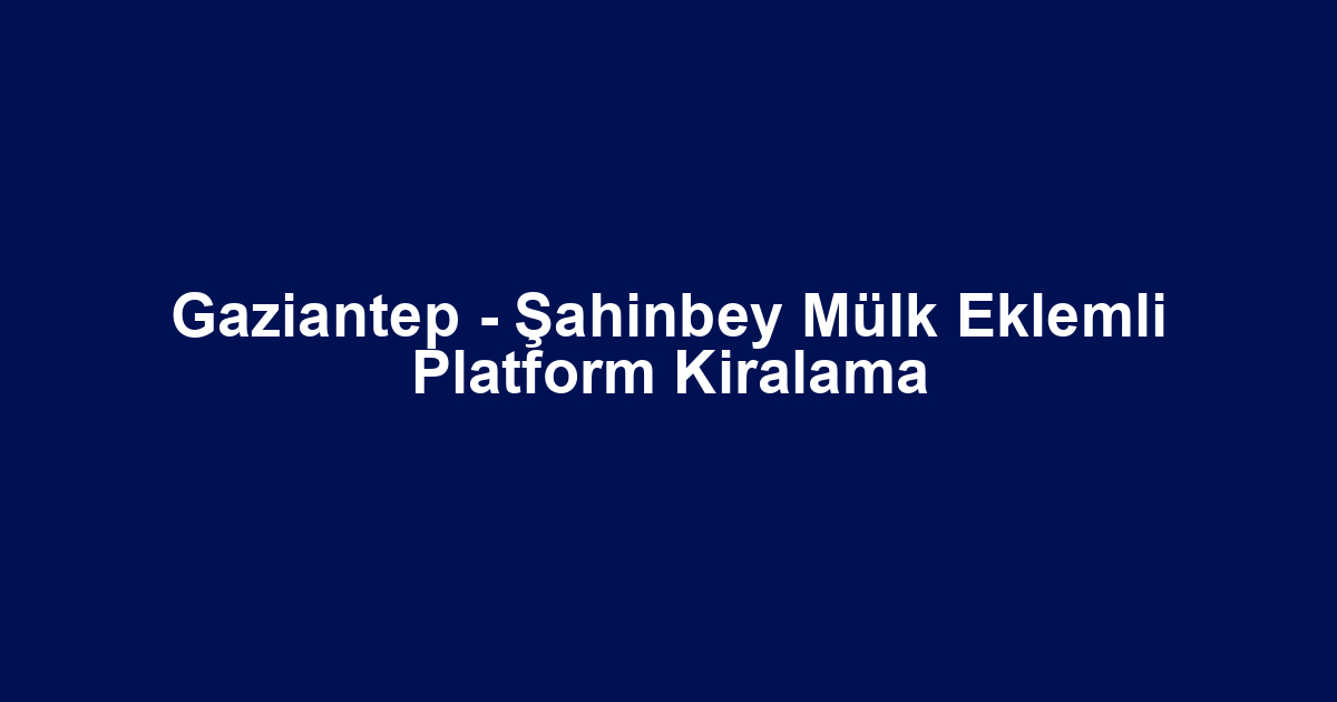 Gaziantep - Şahinbey Mülk Eklemli Platform Kiralama