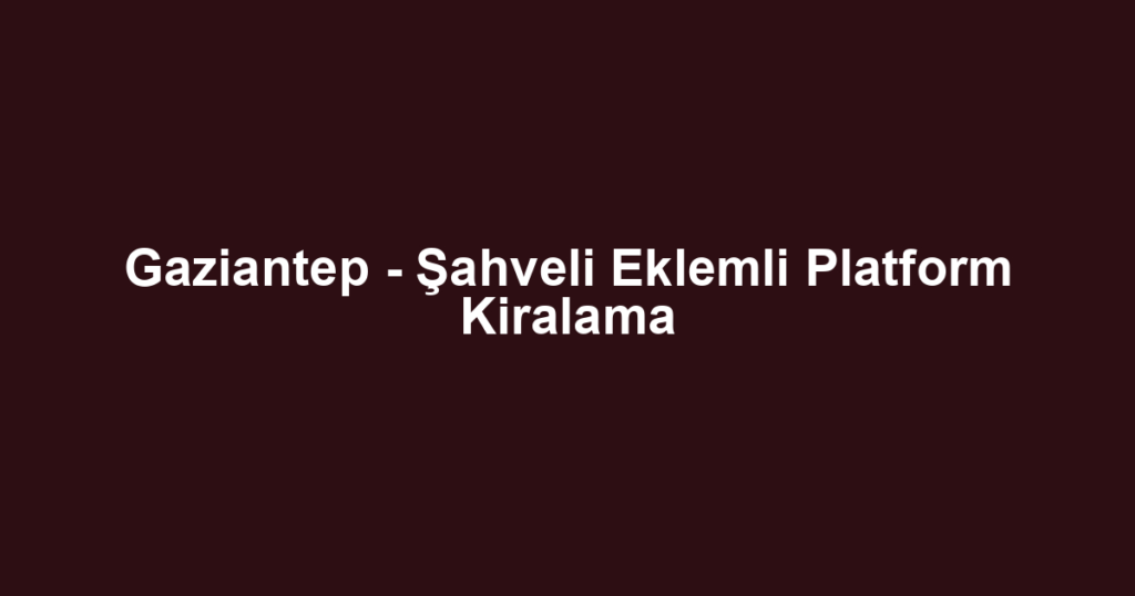 Gaziantep - Şahveli Eklemli Platform Kiralama