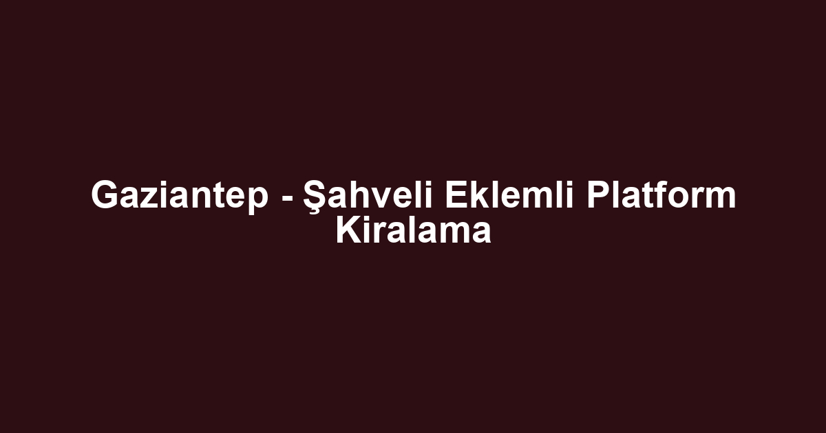 Gaziantep - Şahveli Eklemli Platform Kiralama