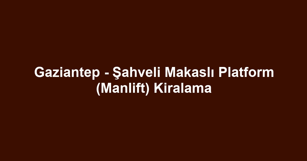 Gaziantep - Şahveli Makaslı Platform (Manlift) Kiralama