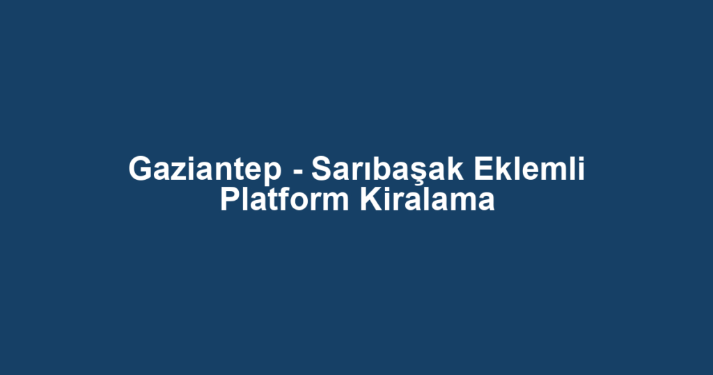 Gaziantep - Sarıbaşak Eklemli Platform Kiralama