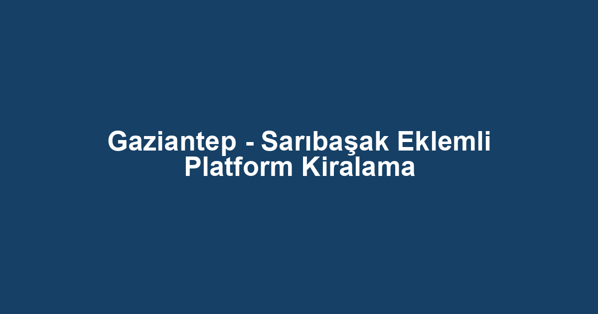 Gaziantep - Sarıbaşak Eklemli Platform Kiralama