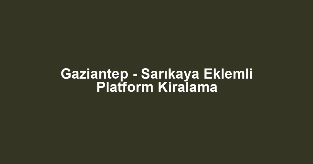 Gaziantep - Sarıkaya Eklemli Platform Kiralama