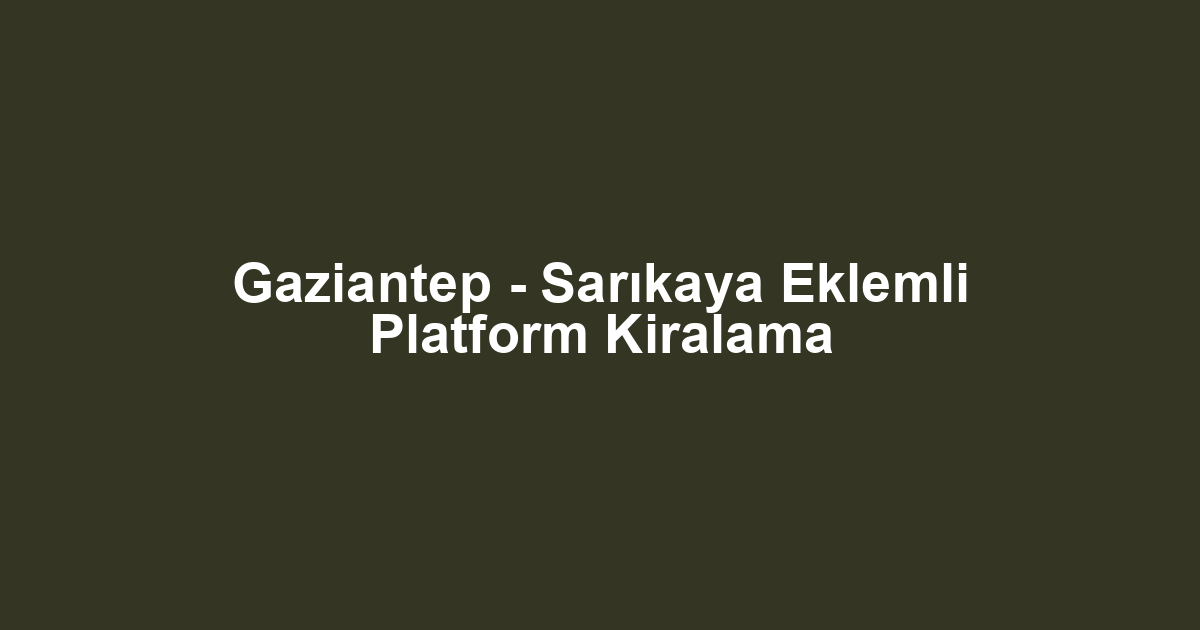 Gaziantep - Sarıkaya Eklemli Platform Kiralama