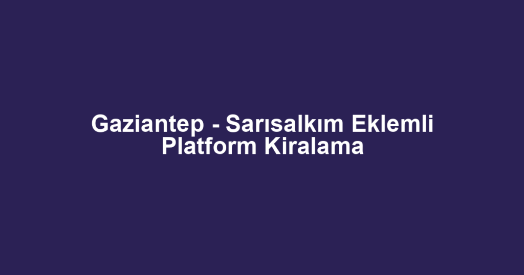 Gaziantep - Sarısalkım Eklemli Platform Kiralama