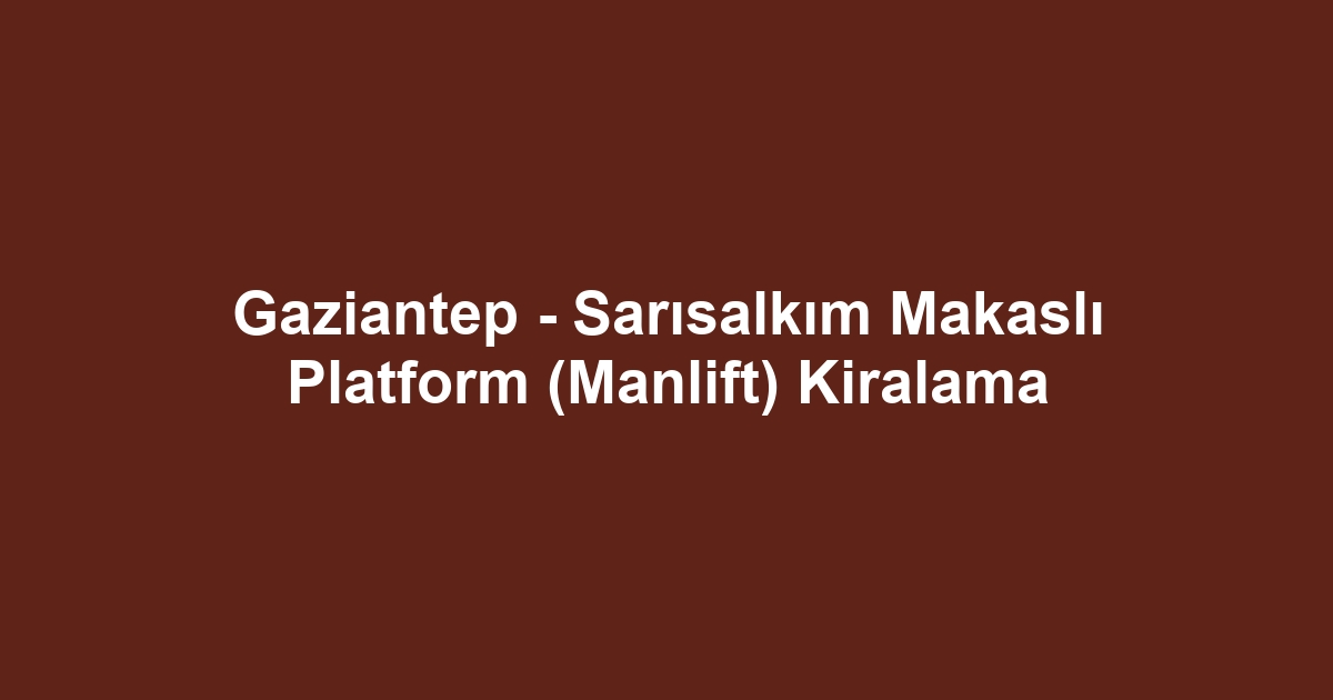 Gaziantep - Sarısalkım Makaslı Platform (Manlift) Kiralama