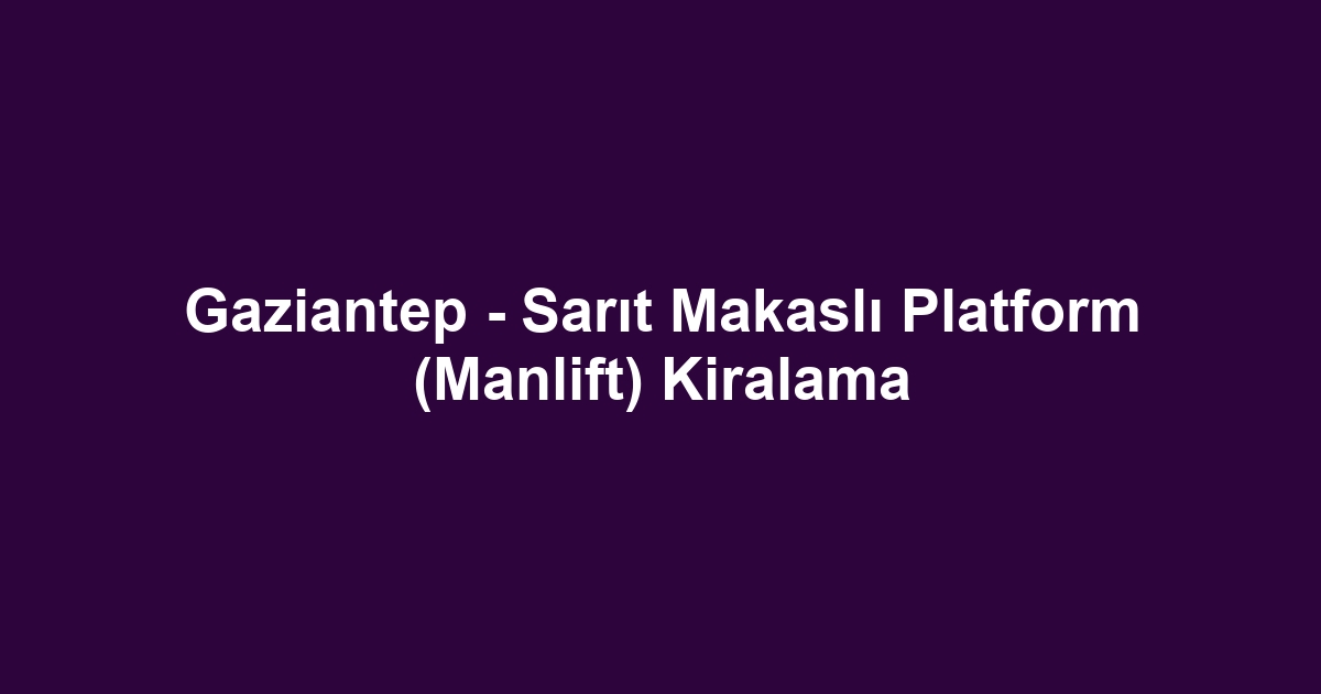 Gaziantep - Sarıt Makaslı Platform (Manlift) Kiralama