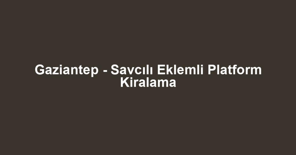 Gaziantep - Savcılı Eklemli Platform Kiralama