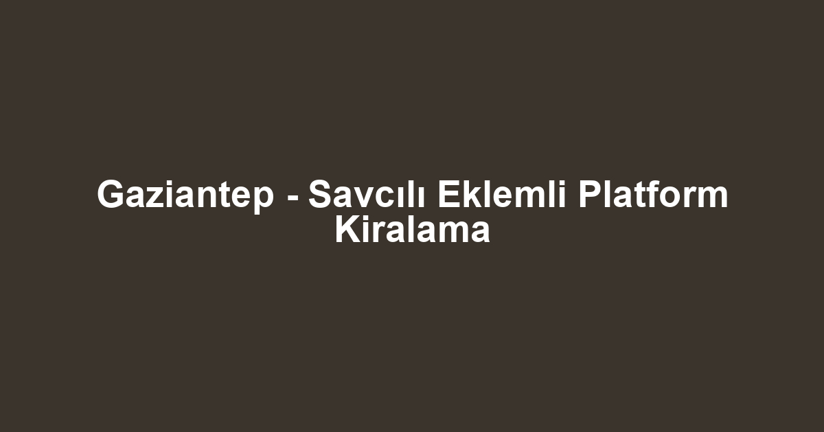 Gaziantep - Savcılı Eklemli Platform Kiralama