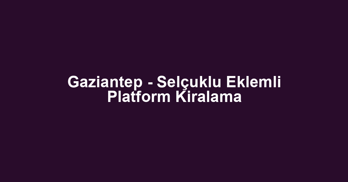 Gaziantep - Selçuklu Eklemli Platform Kiralama