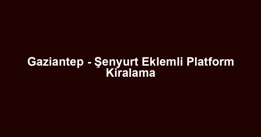 Gaziantep - Şenyurt Eklemli Platform Kiralama