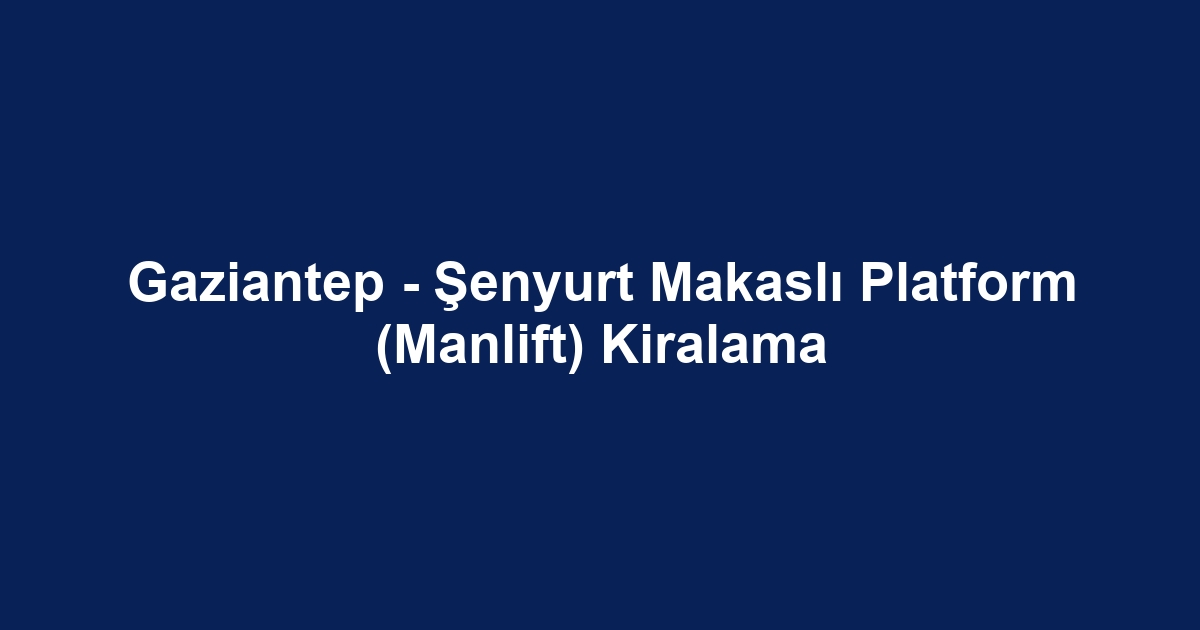 Gaziantep - Şenyurt Makaslı Platform (Manlift) Kiralama