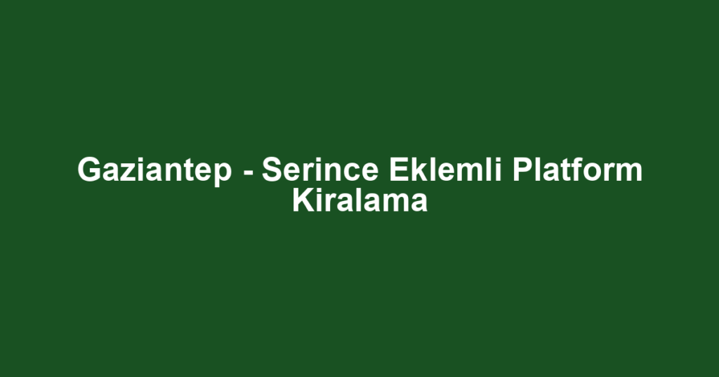 Gaziantep - Serince Eklemli Platform Kiralama