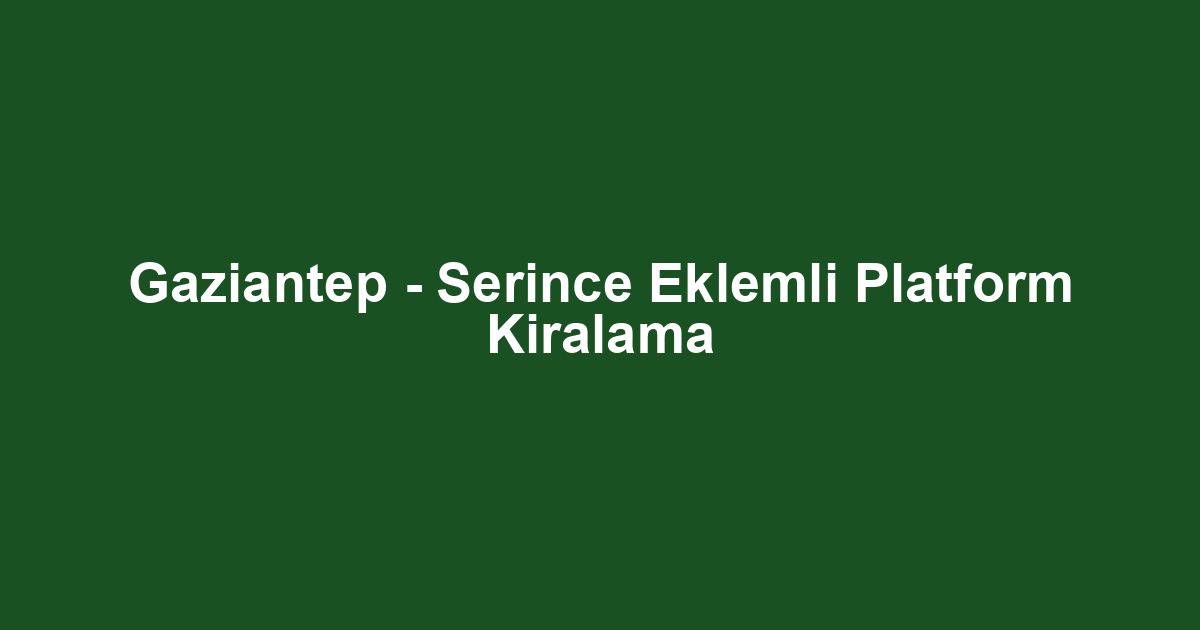 Gaziantep - Serince Eklemli Platform Kiralama