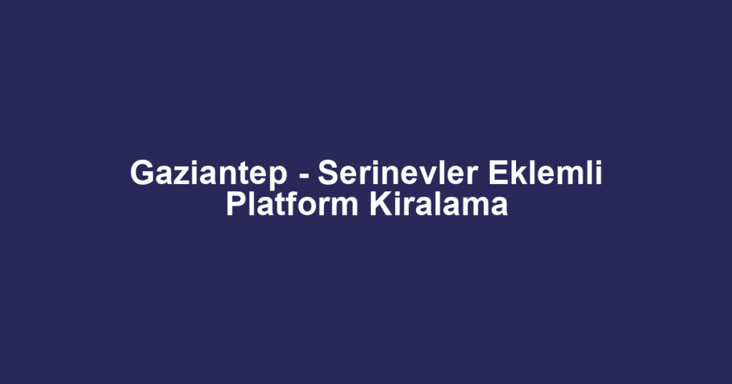 Gaziantep - Serinevler Eklemli Platform Kiralama