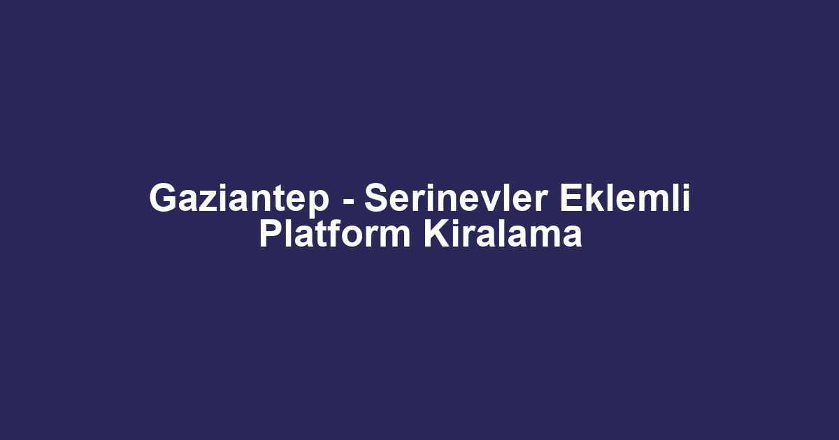 Gaziantep - Serinevler Eklemli Platform Kiralama