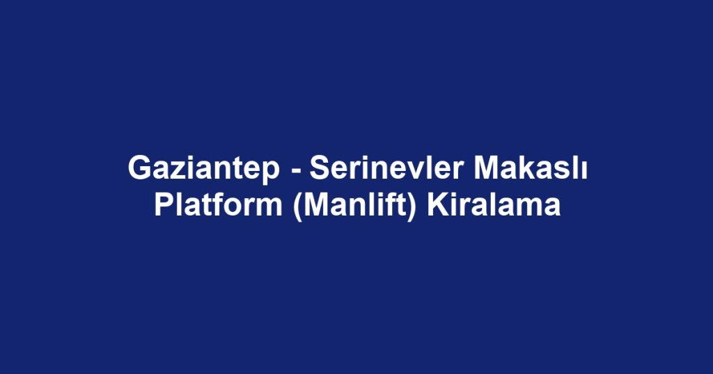 Gaziantep - Serinevler Makaslı Platform (Manlift) Kiralama