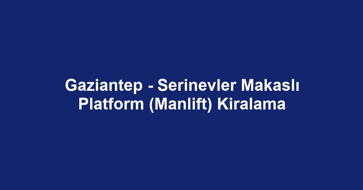 Gaziantep - Serinevler Makaslı Platform (Manlift) Kiralama