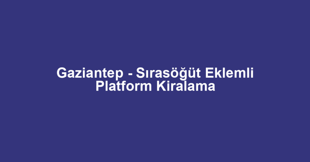 Gaziantep - Sırasöğüt Eklemli Platform Kiralama