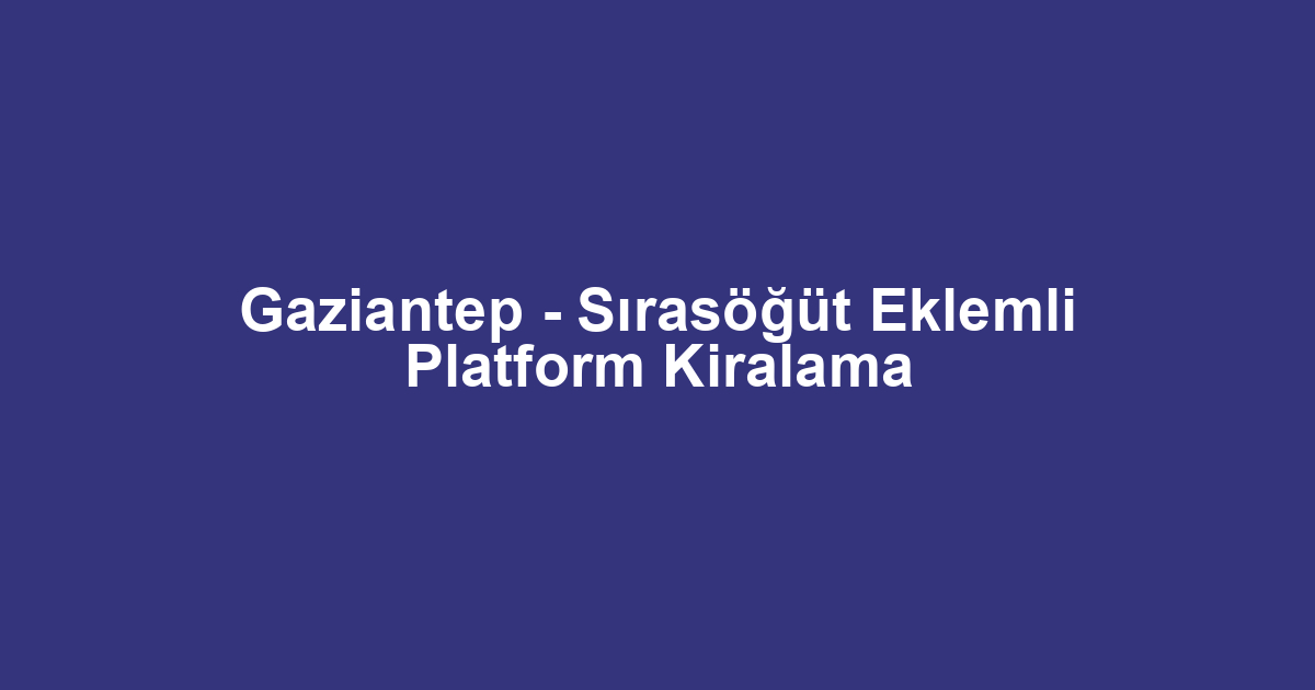 Gaziantep - Sırasöğüt Eklemli Platform Kiralama