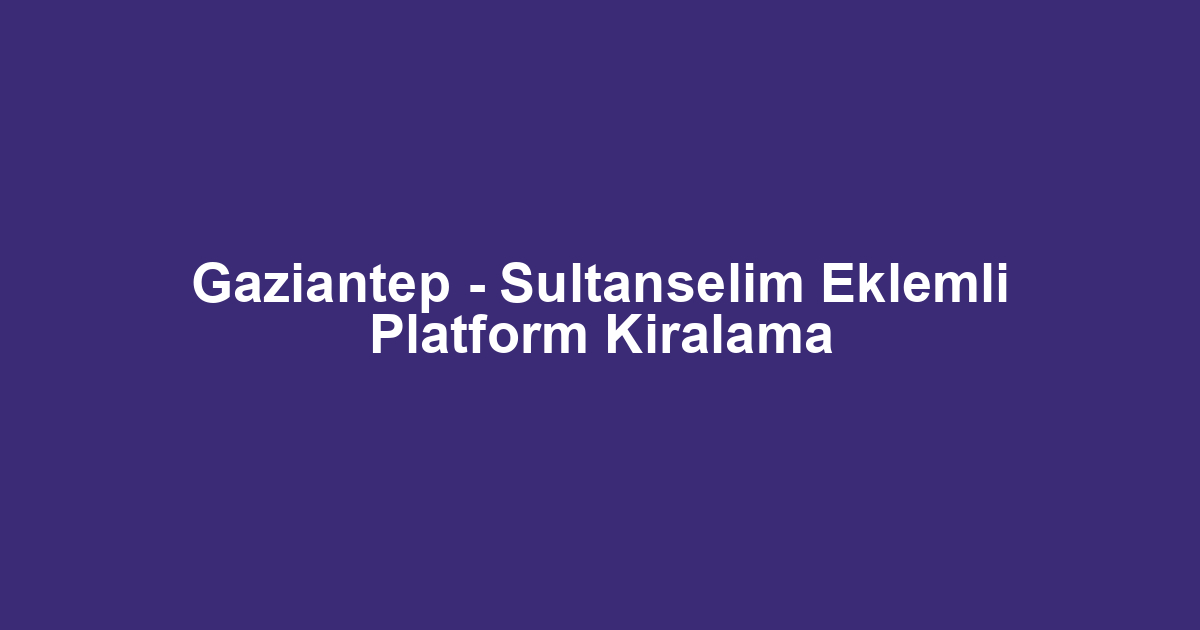 Gaziantep - Sultanselim Eklemli Platform Kiralama