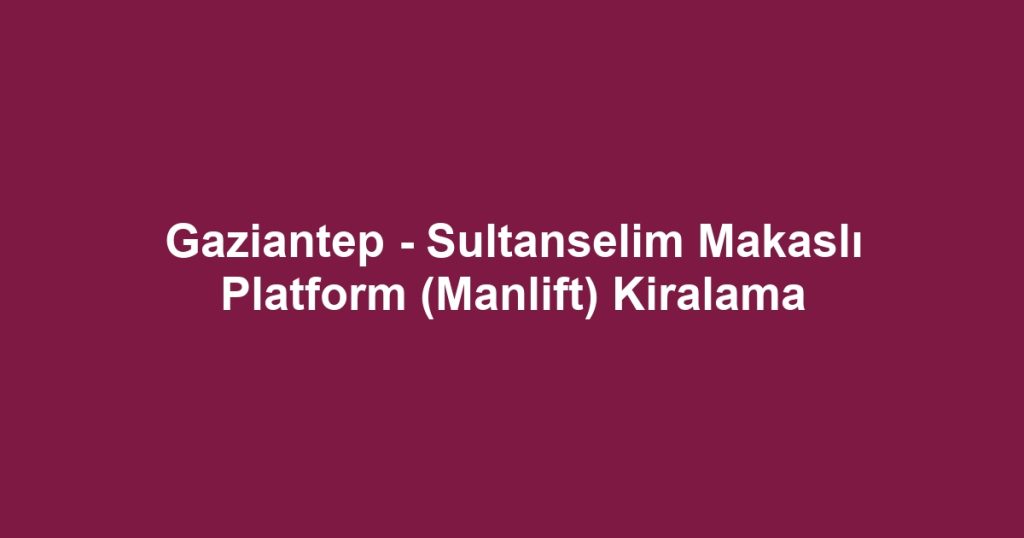 Gaziantep - Sultanselim Makaslı Platform (Manlift) Kiralama