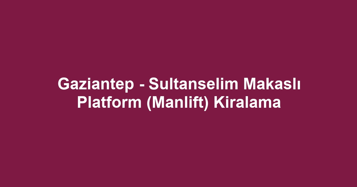 Gaziantep - Sultanselim Makaslı Platform (Manlift) Kiralama