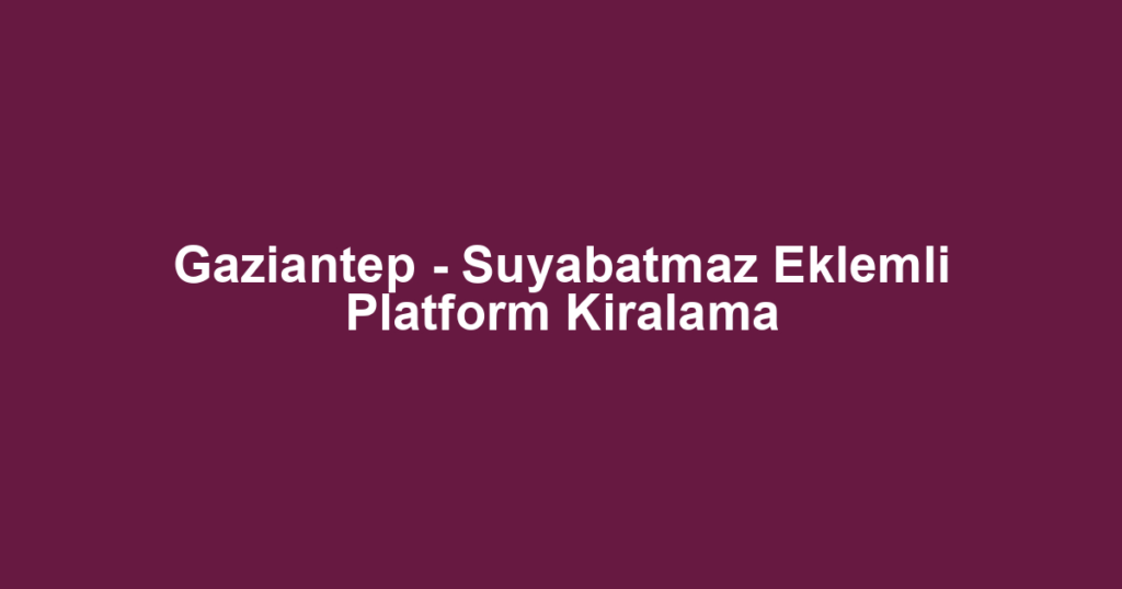 Gaziantep - Suyabatmaz Eklemli Platform Kiralama