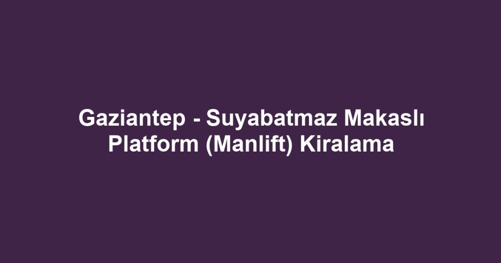 Gaziantep - Suyabatmaz Makaslı Platform (Manlift) Kiralama