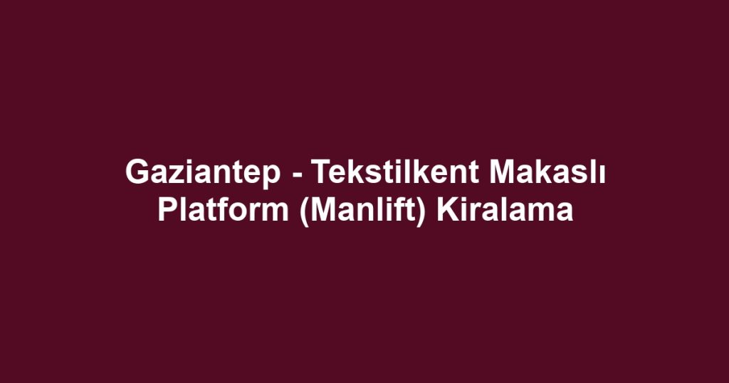 Gaziantep - Tekstilkent Makaslı Platform (Manlift) Kiralama