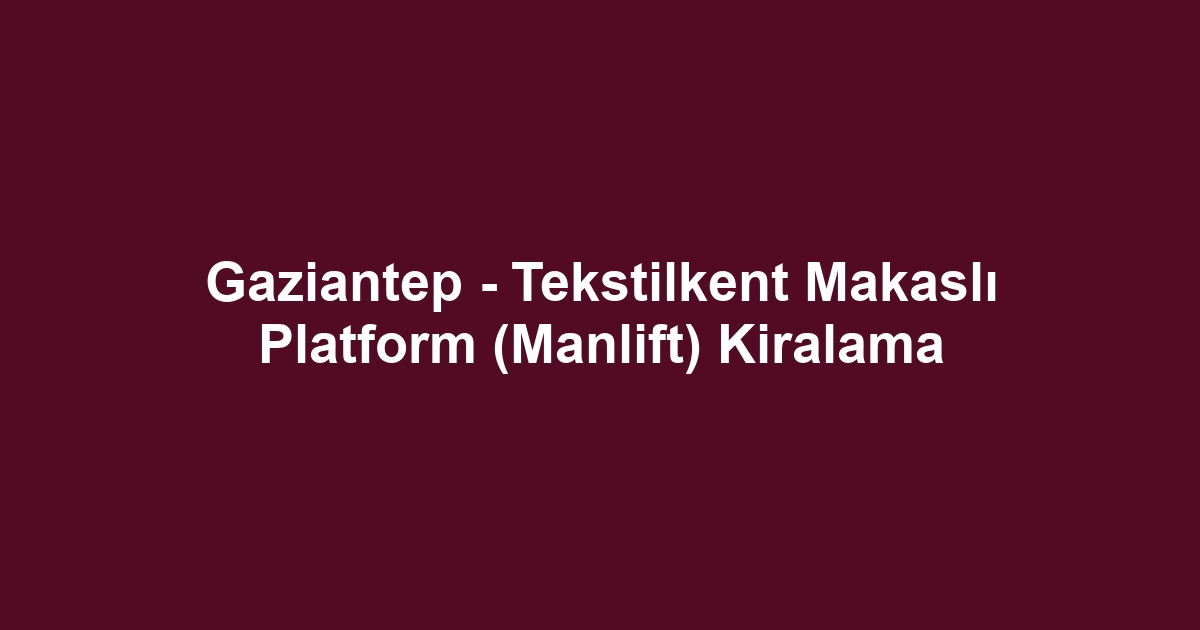 Gaziantep - Tekstilkent Makaslı Platform (Manlift) Kiralama