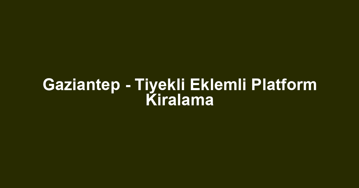 Gaziantep - Tiyekli Eklemli Platform Kiralama