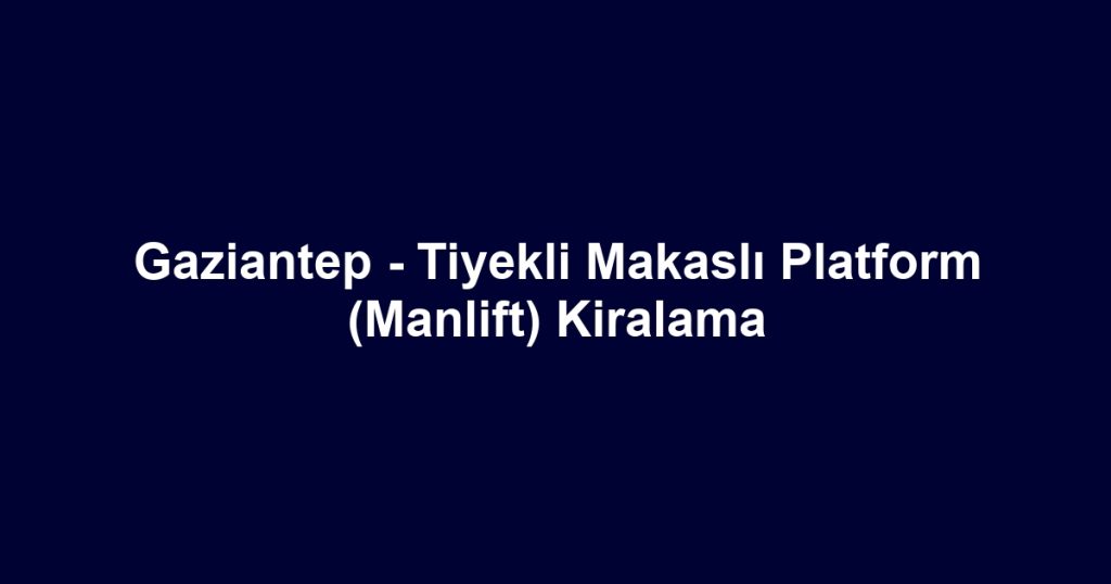 Gaziantep - Tiyekli Makaslı Platform (Manlift) Kiralama