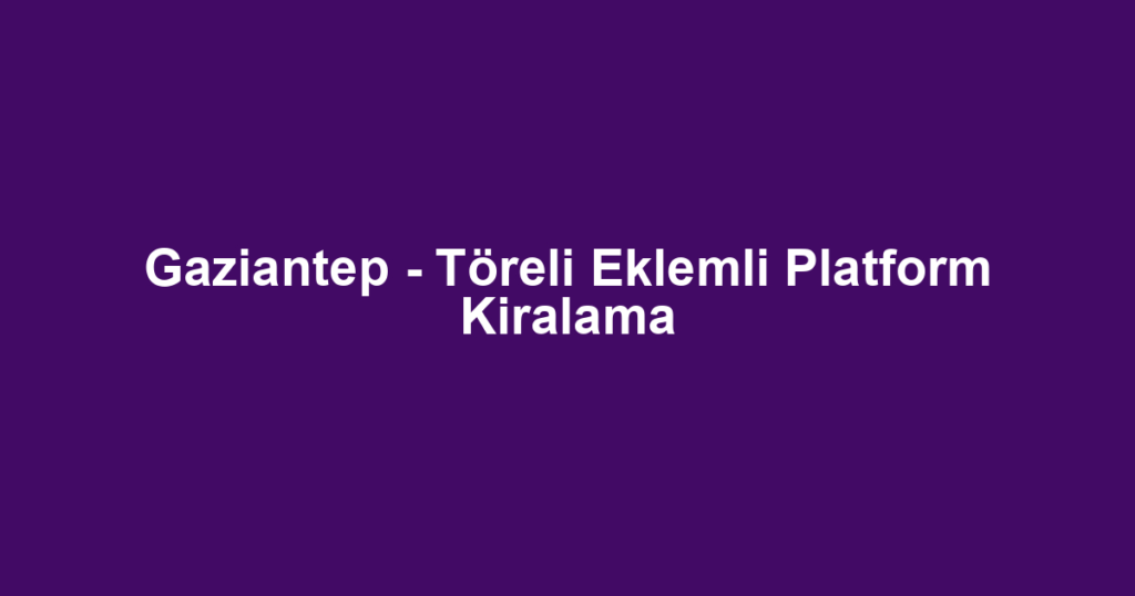Gaziantep - Töreli Eklemli Platform Kiralama